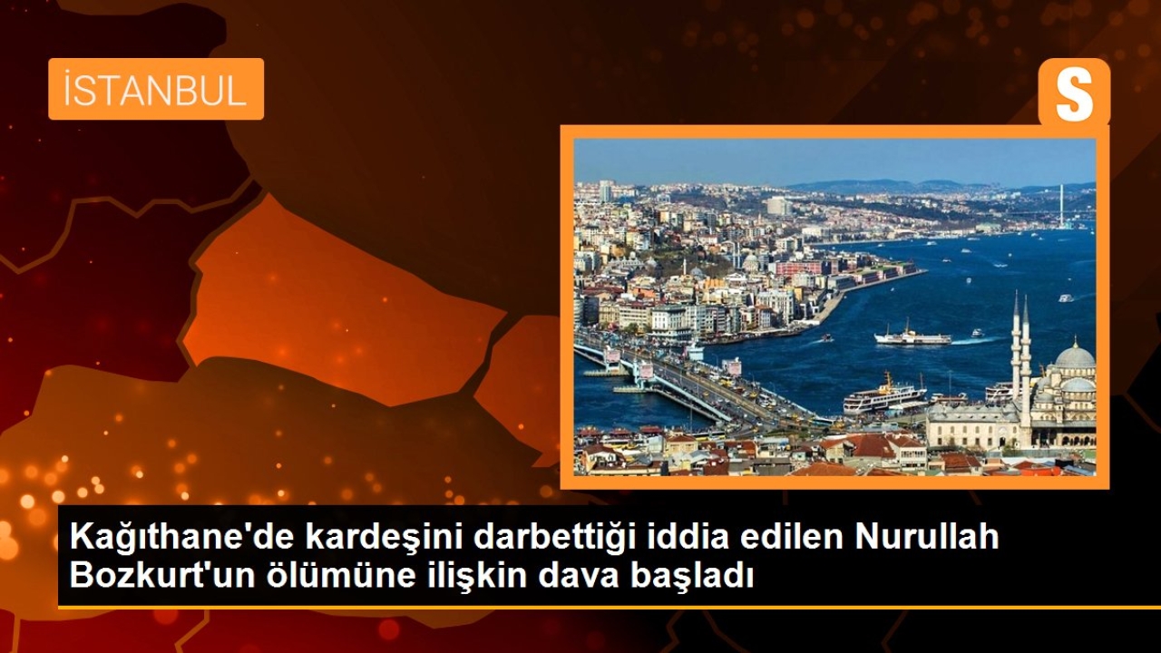 Kağıthane'de kardeş kavgası sonucu öldürülen Nurullah Bozkurt davası başladı