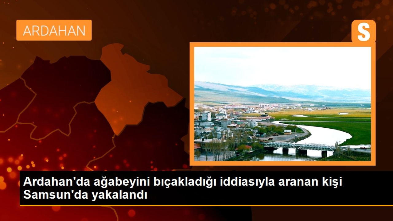 Ardahan'da ağabeyini bıçakladığı iddiasıyla aranan kişi Samsun'da yakalandı