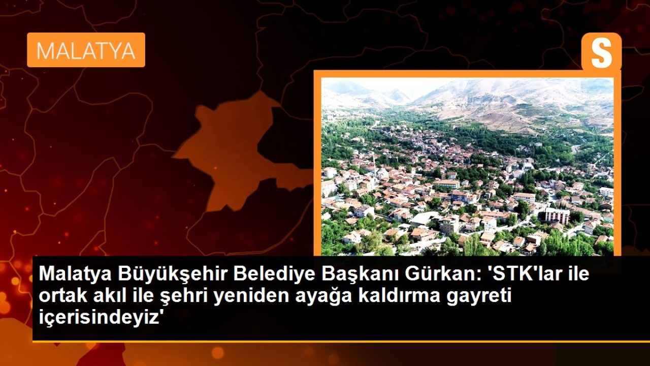 Malatya Büyükşehir Belediye Başkanı Gürkan: Sivil toplum kuruluşları ile ortak akıl ile şehri yeniden ayağa ka
