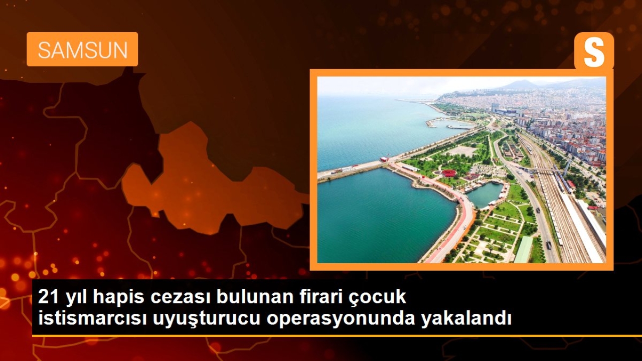 21 yıl hapis cezası bulunan firari çocuk istismarcısı uyuşturucu operasyonunda yakalandı