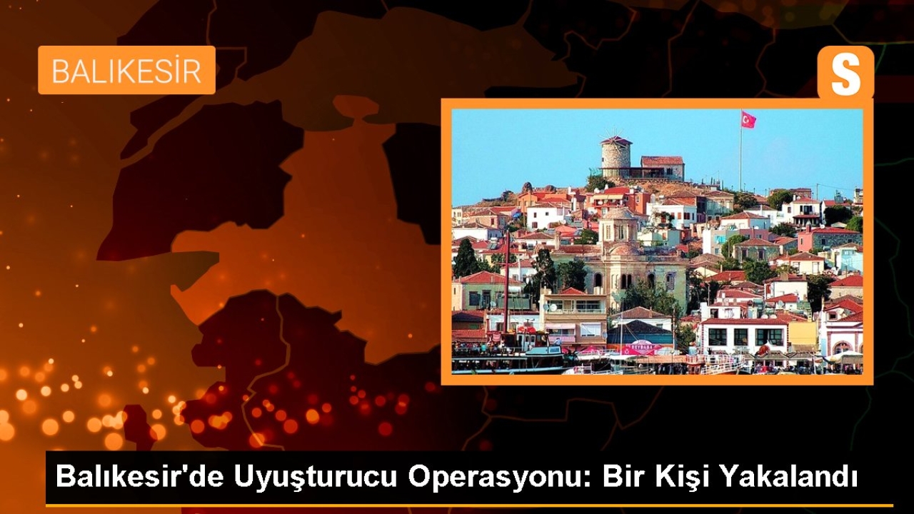 Balıkesir'de Uyuşturucu Operasyonu: Bir Kişi Yakalandı