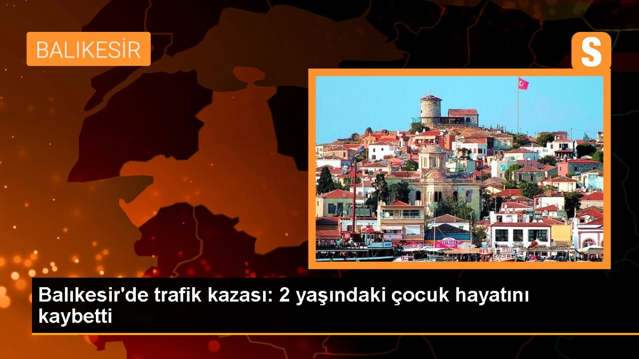 Balıkesir'de kaza: 2 yaşındaki çocuk hayatını kaybetti, 4 kişi yaralandı