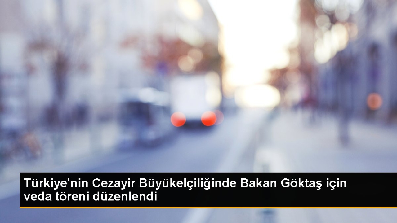 Türkiye'nin Cezayir Büyükelçiliğinde Bakan Göktaş için veda töreni düzenlendi