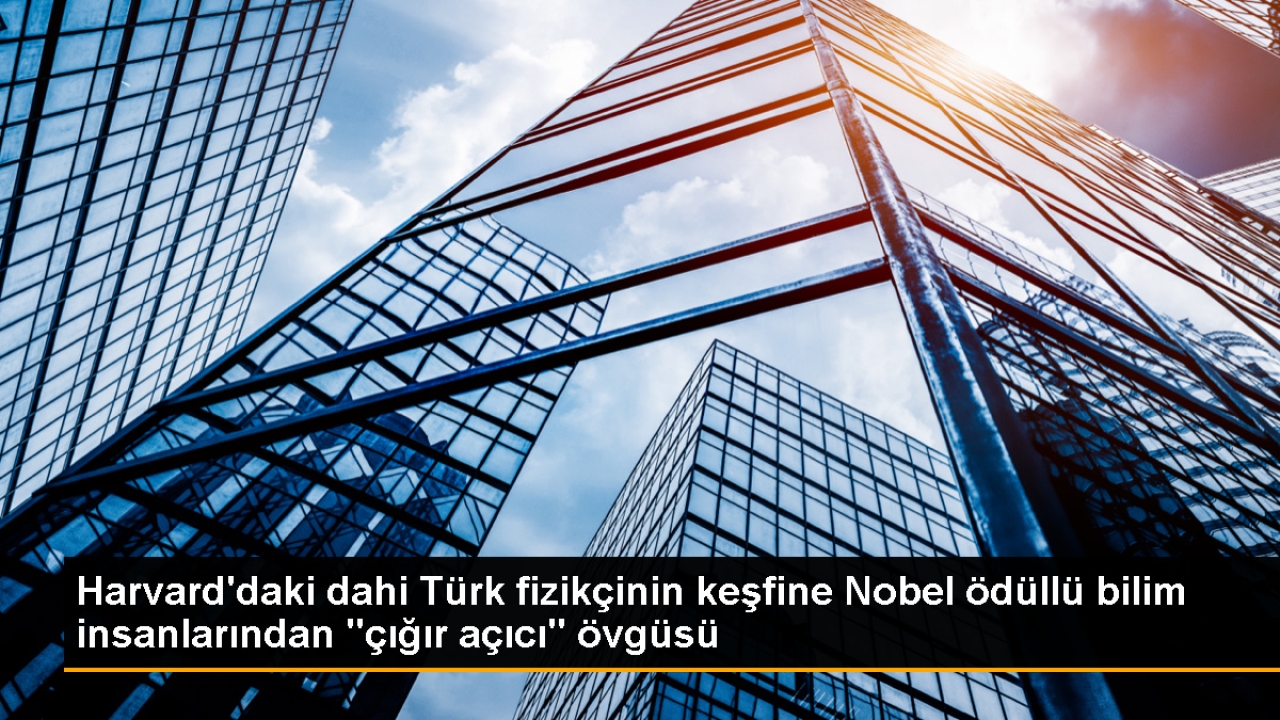 Harvard'daki dahi Türk fizikçinin keşfine Nobel ödüllü bilim insanlarından 