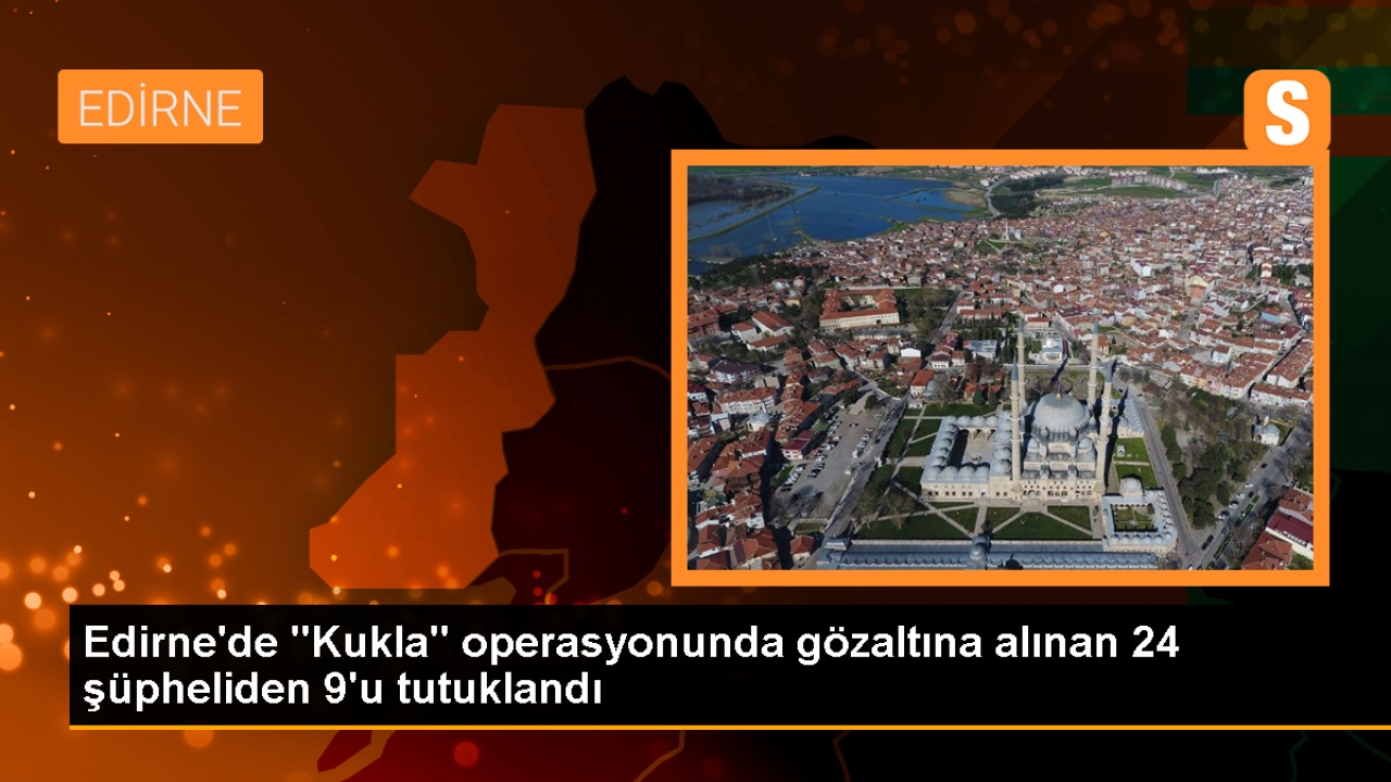 Edirne'de 'Kukla' operasyonu: 9 şüpheli tutuklandı