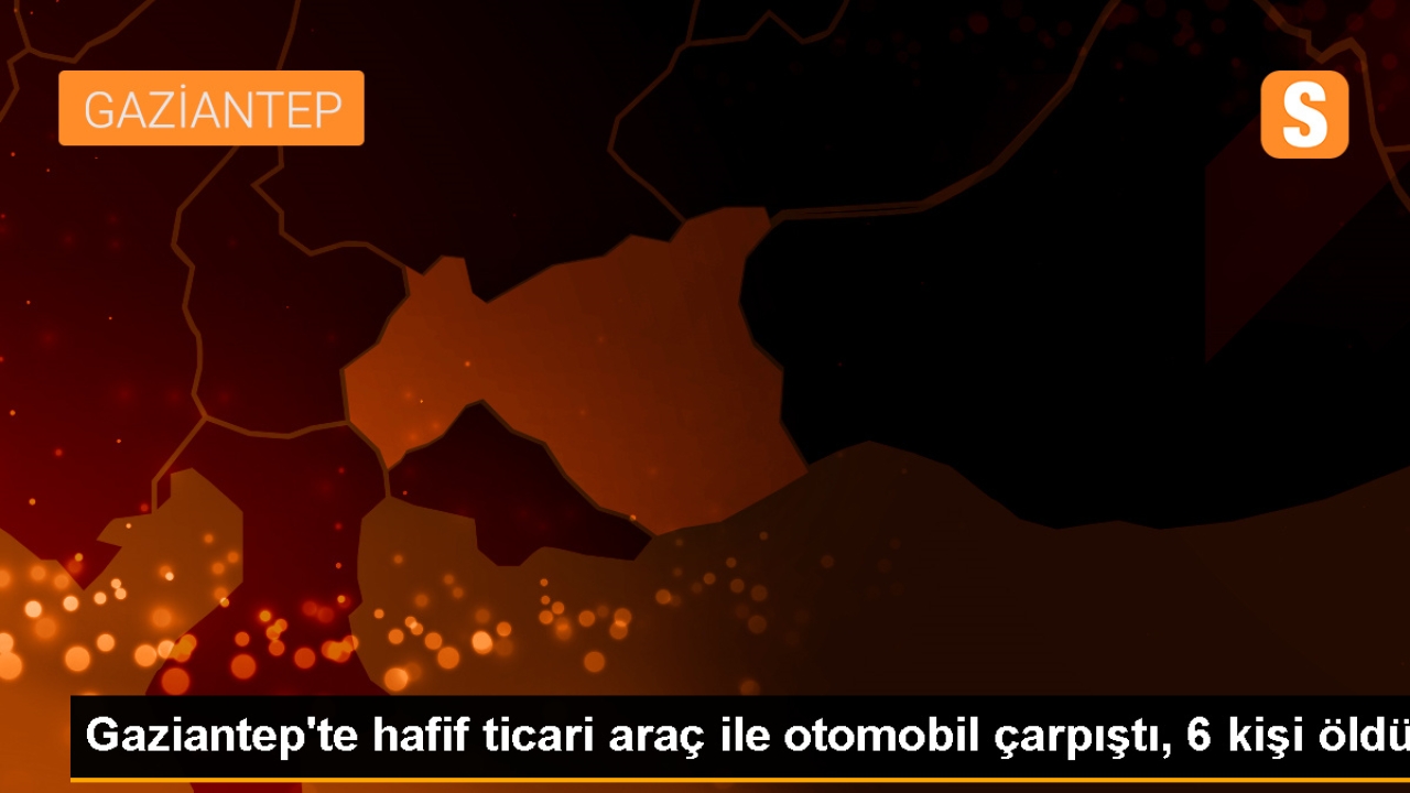 Gaziantep'te trafik kazası: 6 ölü, 1 yaralı