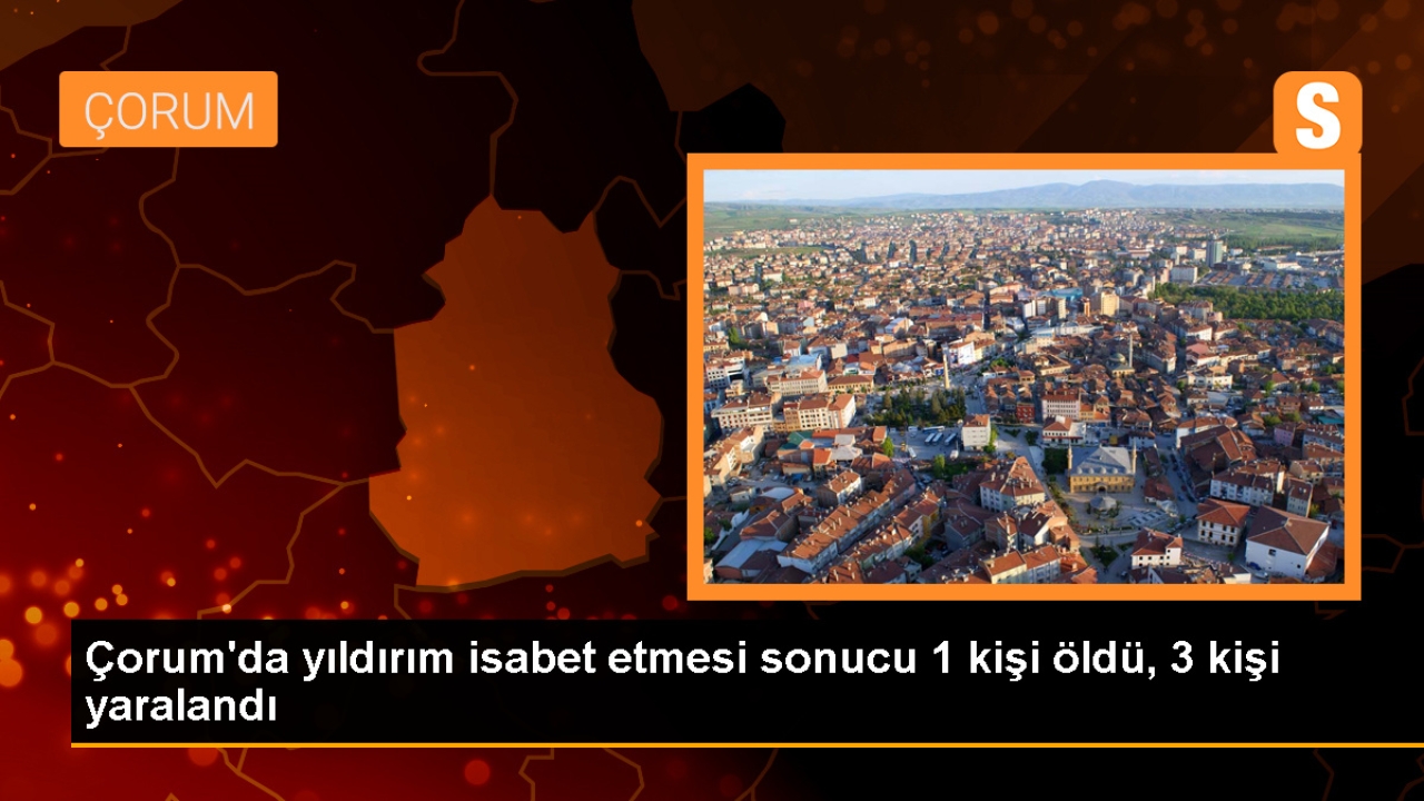 Çorum'un İskilip ilçesinde yıldırım isabet etti: 1 ölü, 3 yaralı
