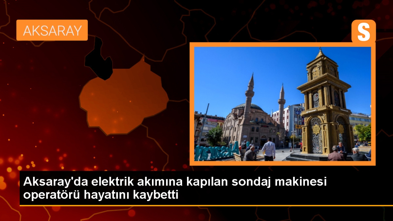 Aksaray'da Sondaj Makinesi Operatörü Elektrik Akımına Kapılarak Hayatını Kaybetti