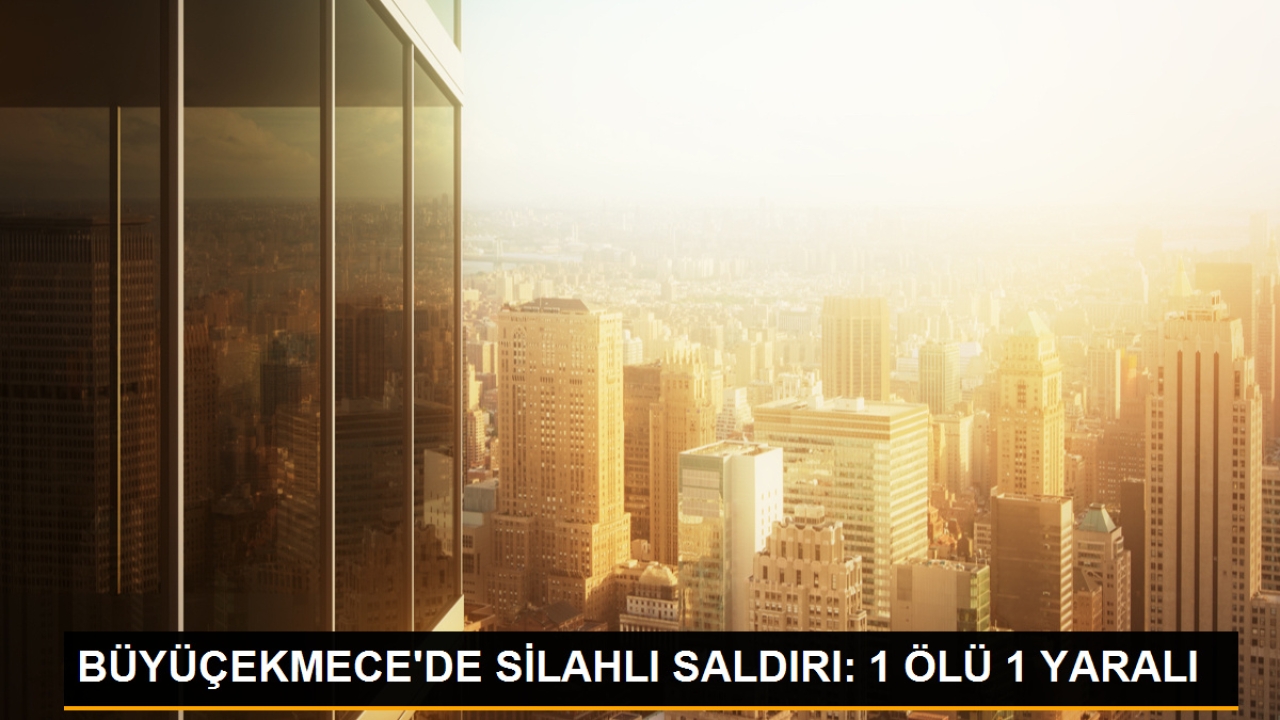 Büyükçekmece'de Silahlı Saldırı: 1 Ölü, 1 Yaralı