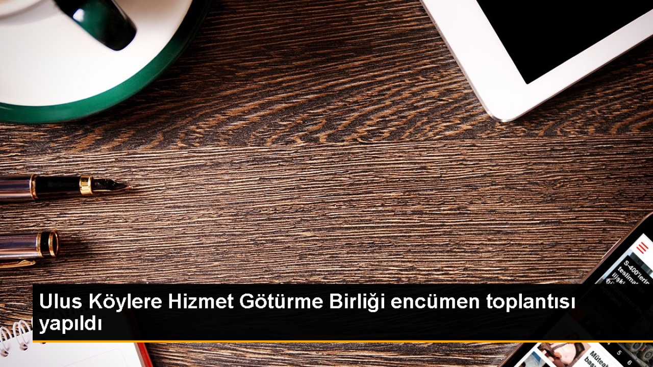 Ulus Köylere Hizmet Götürme Birliği Encümen Toplantısı Gerçekleştirildi