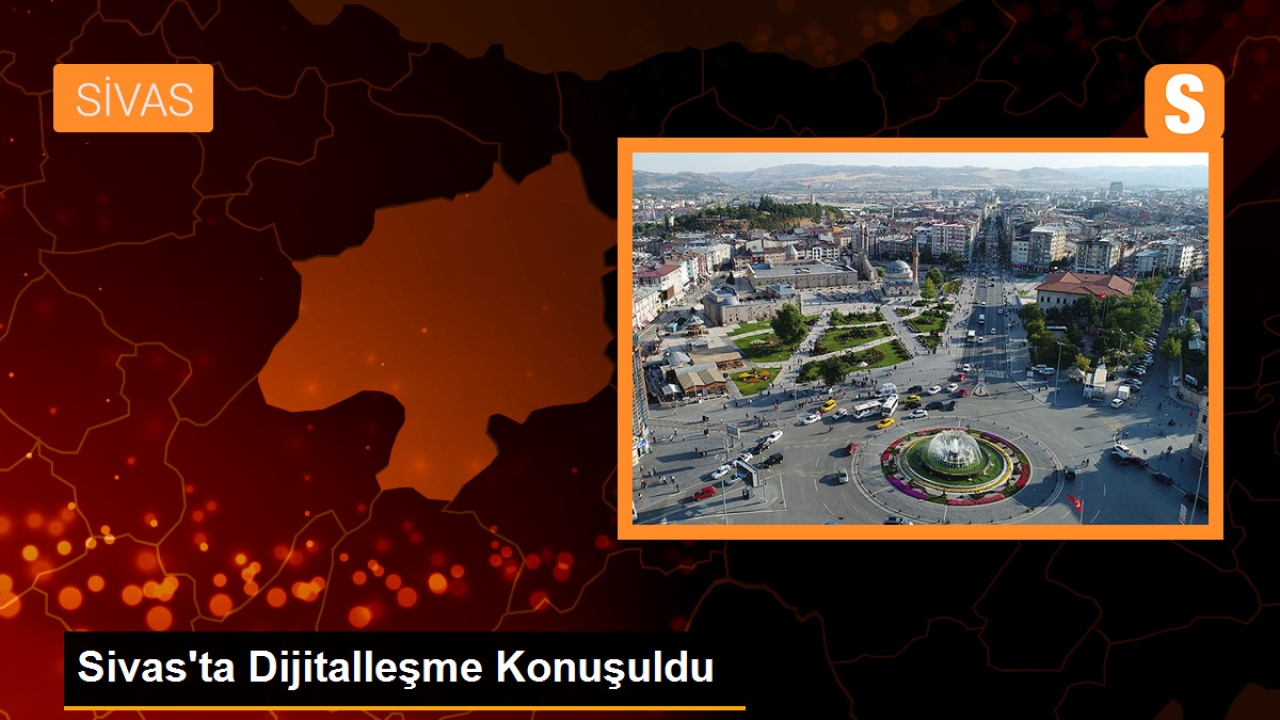 Sivas'ta Dijitalleşme Konuşuldu