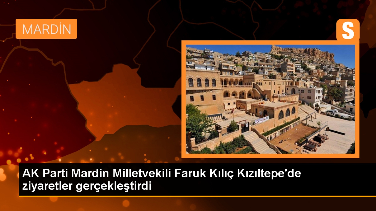 AK Parti Mardin Milletvekili Faruk Kılıç, Kızıltepe'de Ziyaretlerde Bulundu