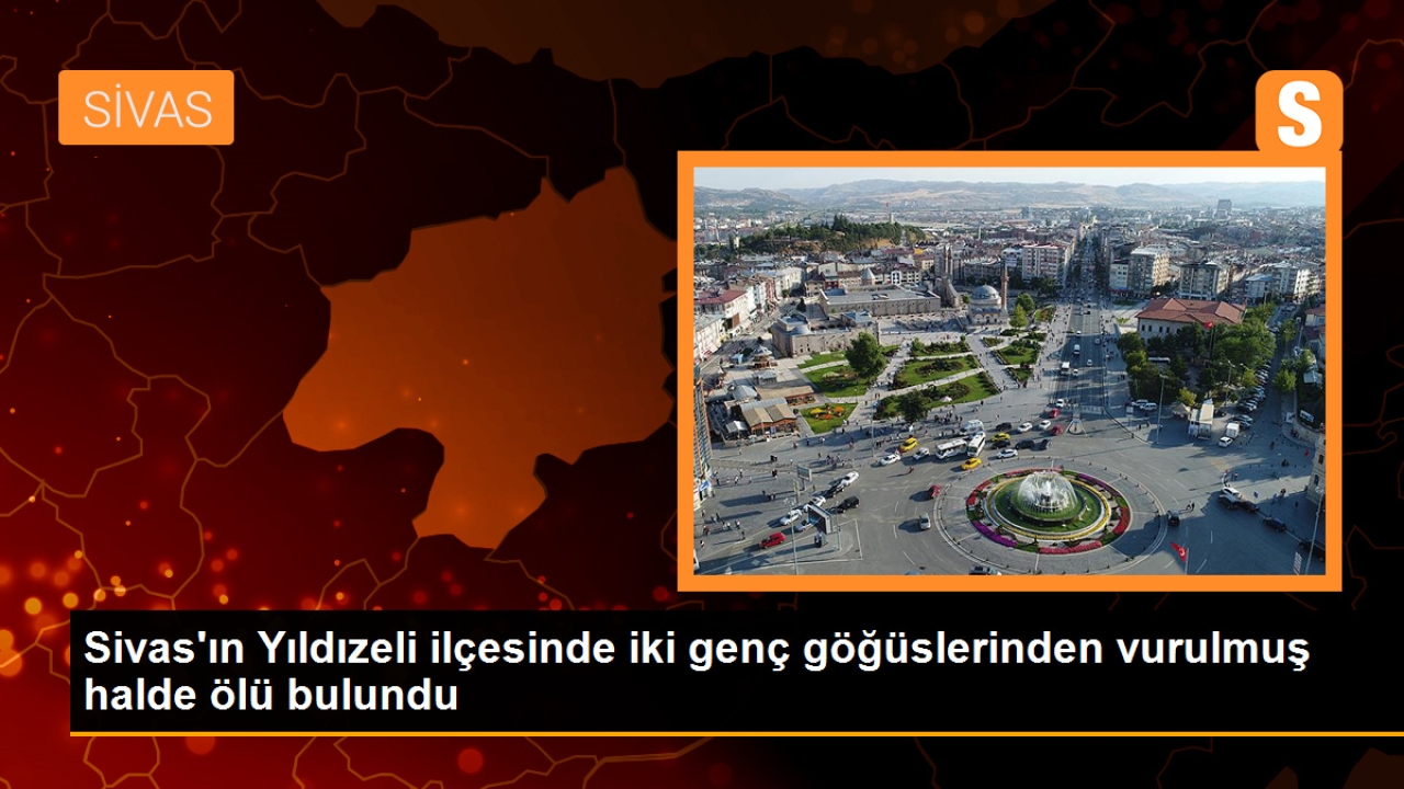 Sivas'ın Yıldızeli ilçesinde iki genç göğüslerinden vurularak ölü bulundu