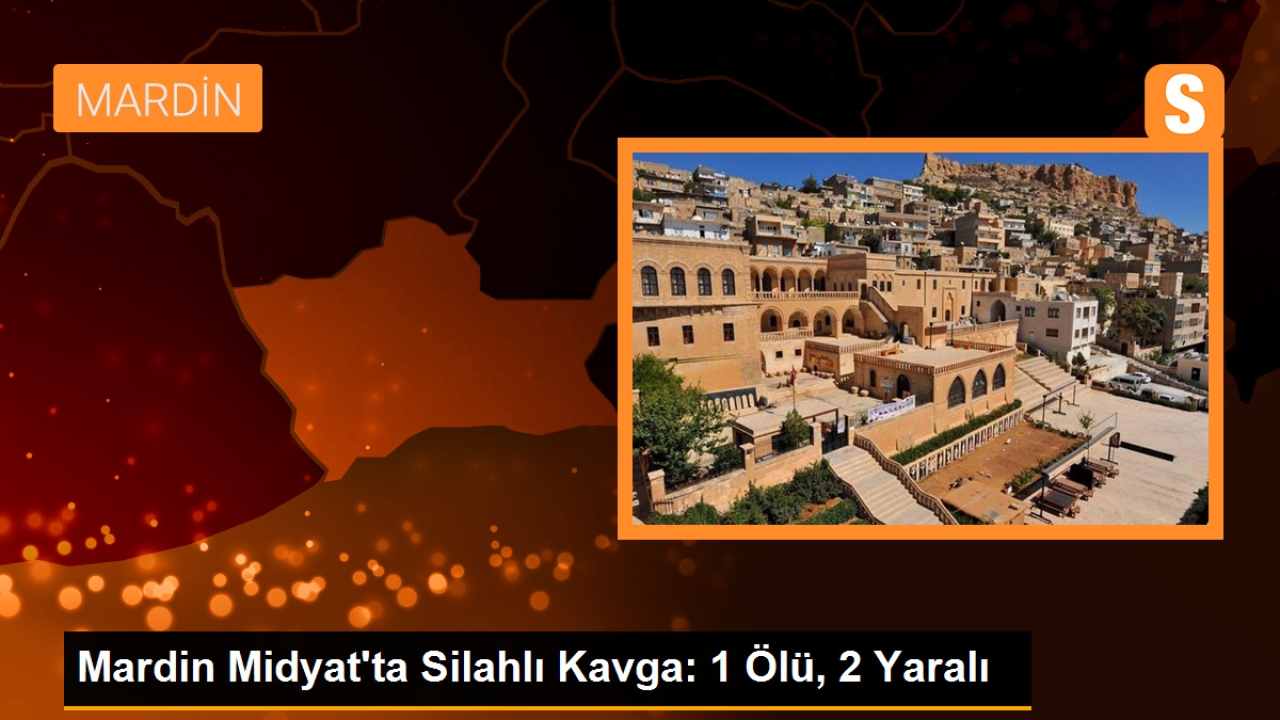 Mardin Midyat'ta Silahlı Kavga: 1 Ölü, 2 Yaralı
