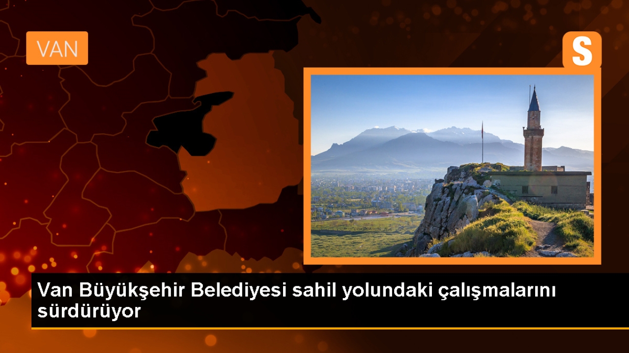 Van Büyükşehir Belediyesi Sahil Yolu Projesi ve Rekreasyon Çalışmaları Devam Ediyor