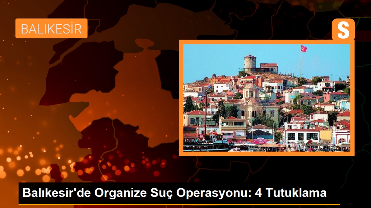 Balıkesir'de Organize Suç Operasyonu: 4 Tutuklama