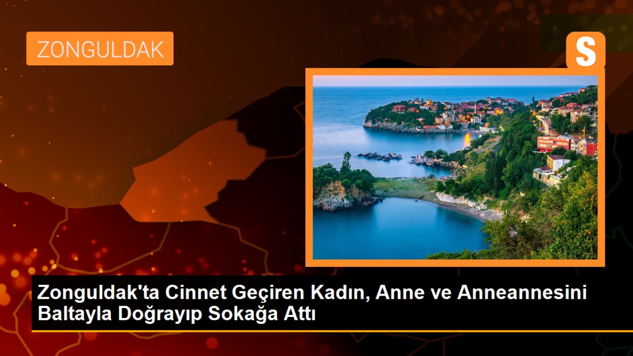 Zonguldak'ta Cinnet Geçiren Kadın, Anne ve Anneannesini Baltayla Doğrayıp Sokağa Attı