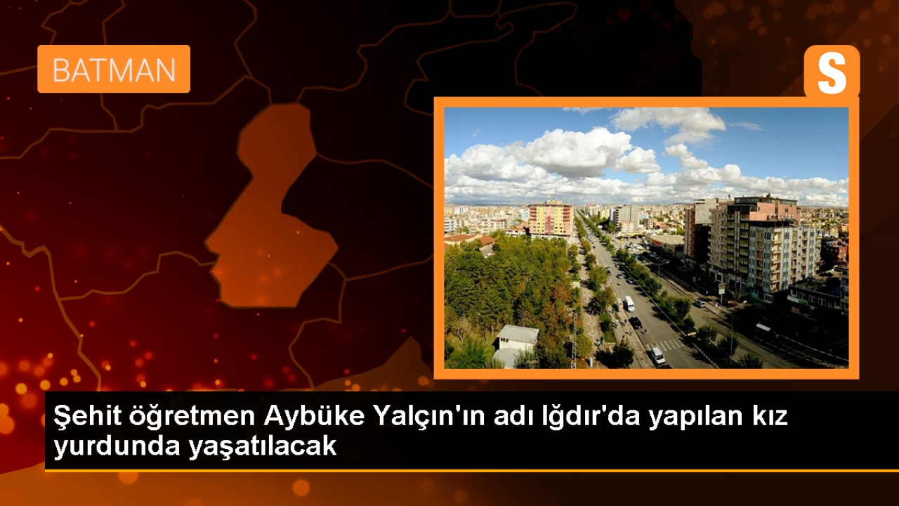 Şehit öğretmen Aybüke Yalçın'ın adı Iğdır'da yapılan kız yurdunda yaşatılacak