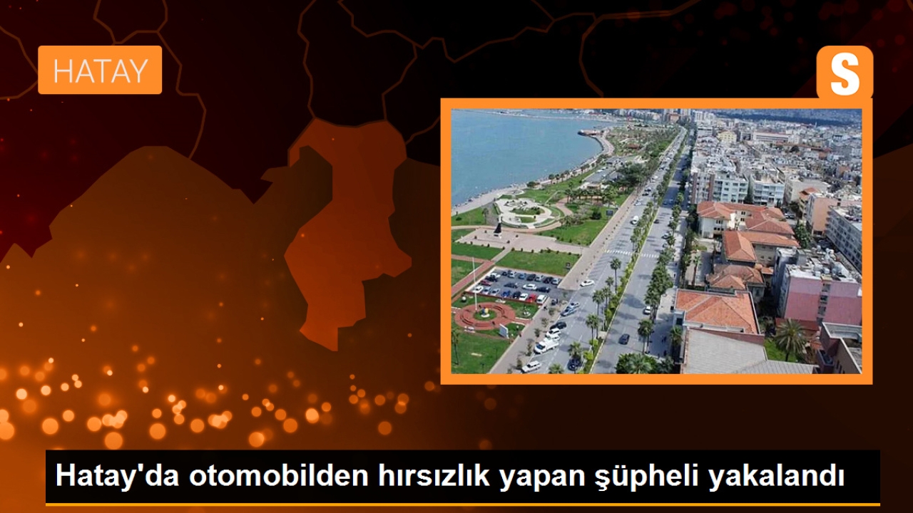 Hatay'da otomobilden hırsızlık yapan şüpheli yakalandı