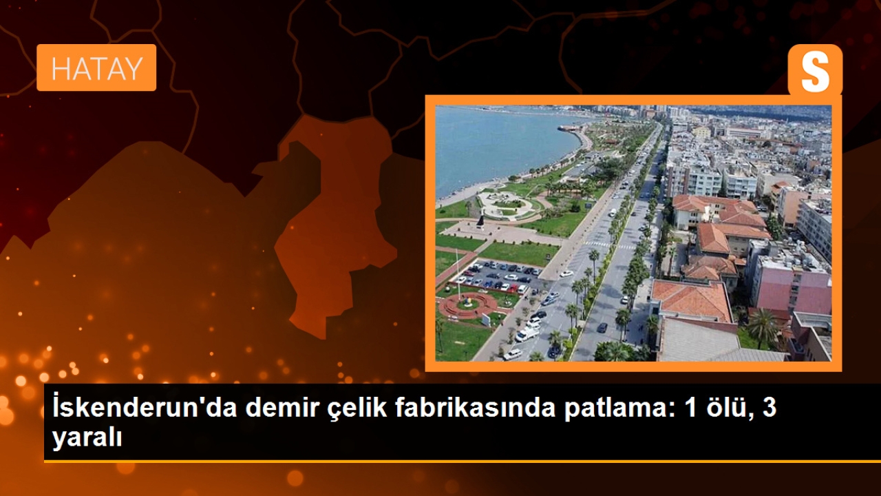 İskenderun'da Demir Çelik Fabrikasında Patlama: 1 İşçi Hayatını Kaybetti, 3 İşçi Yaralandı