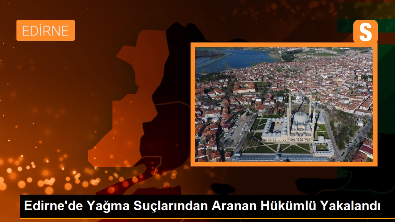 Edirne'de Yağma Suçlarından Aranan Hükümlü Yakalandı