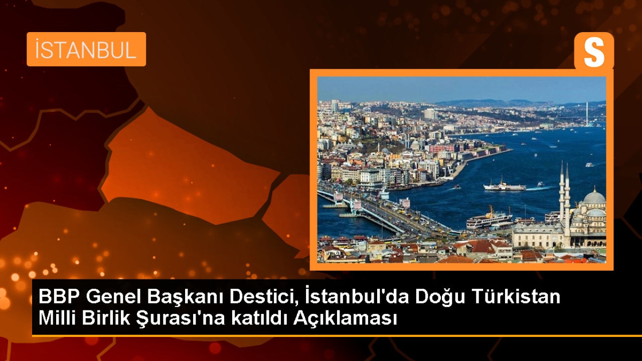 BBP Genel Başkanı Destici, İstanbul'da Doğu Türkistan Milli Birlik Şurası'na katıldı Açıklaması