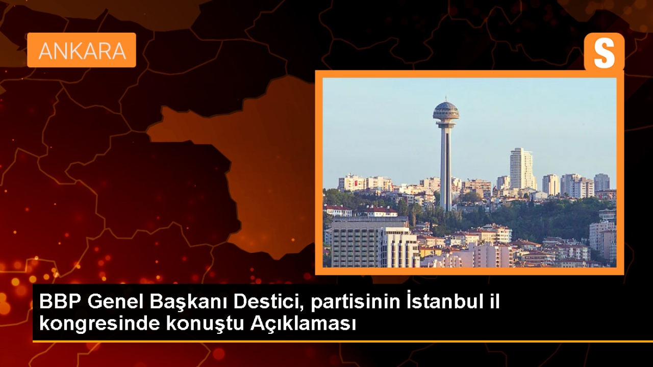 BBP Genel Başkanı Destici, partisinin İstanbul il kongresinde konuştu Açıklaması