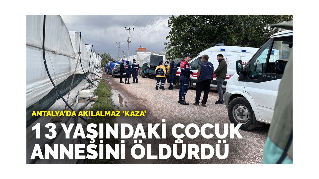 Antalya'da akılalmaz 'kaza': 13 yaşındaki çocuk annesini öldürdü