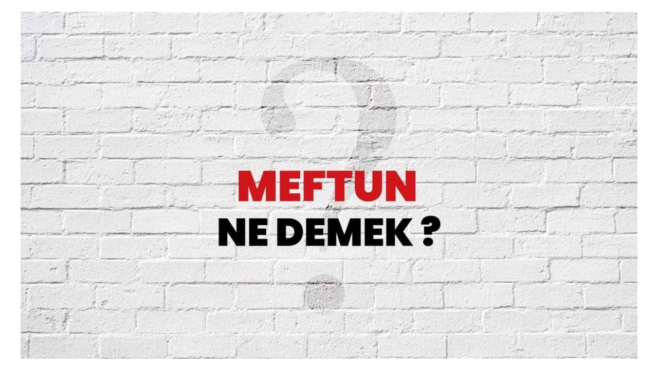 Meftun Ne Demek? Merak Edilen Sorunun Cevabı