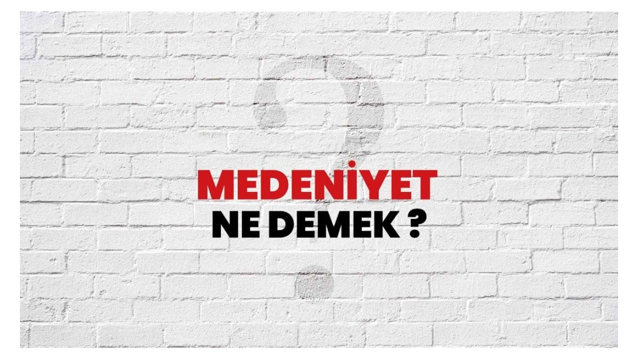Medeniyet Ne Demek? Türkçede Medeniyet Anlamı ve Önemi