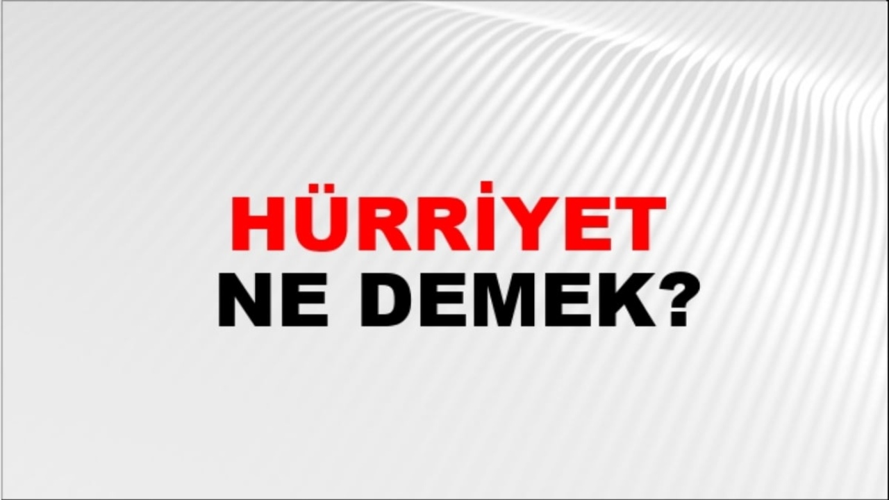 Hürriyet ne demek?