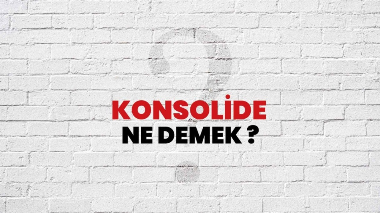 Konsolide Etmek Ne Demek: Finans Terimleri ve Anlamları