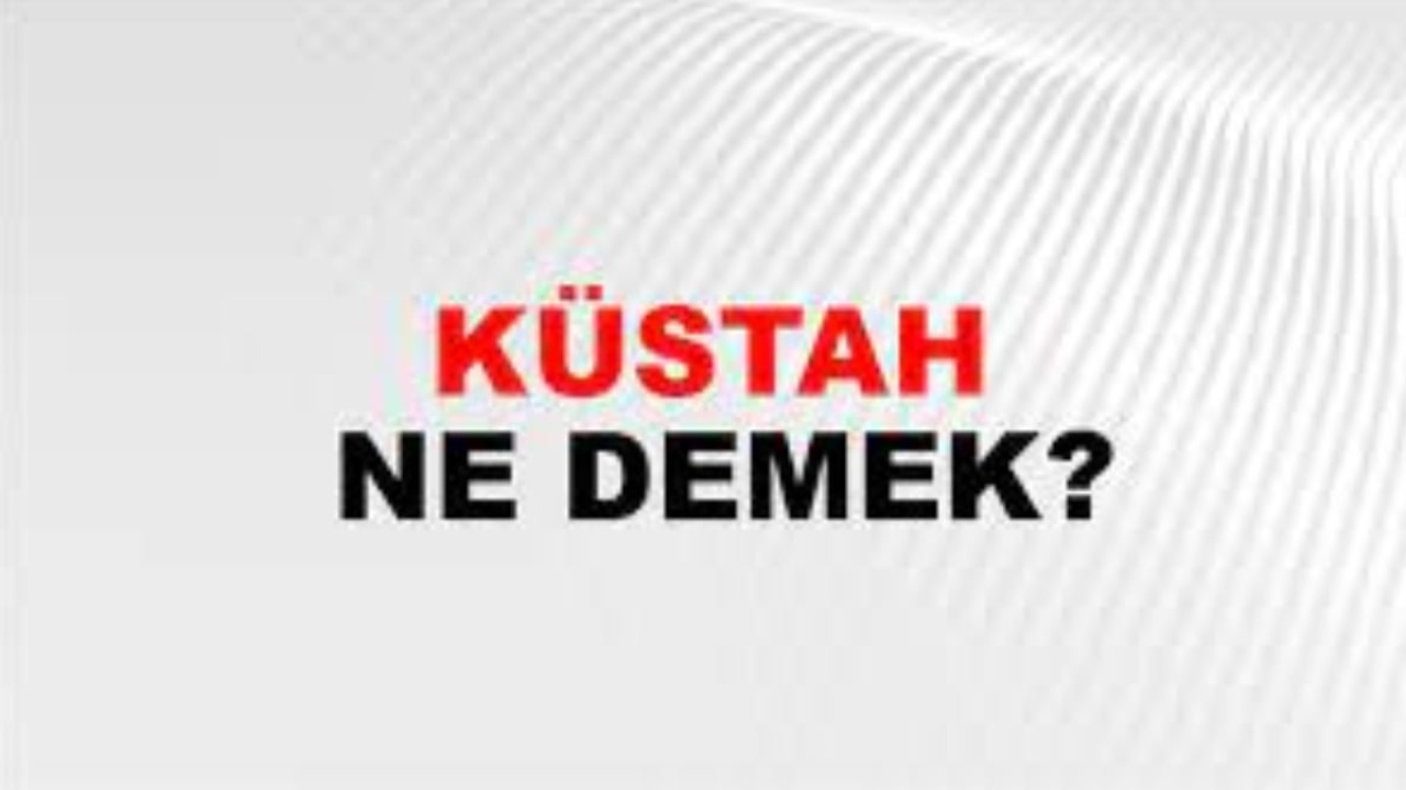 Küstah ne demek?