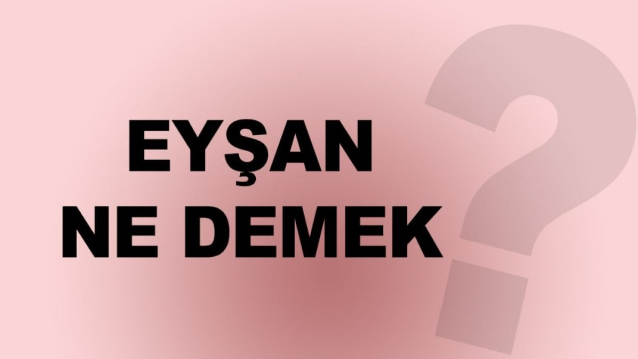 Eyşan Ne Demek? - İnceleyelim ve Anlamaya Çalışalım