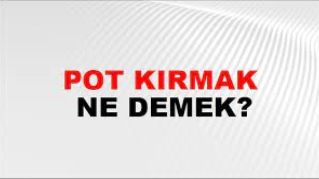 Pot kırmak ne demek?