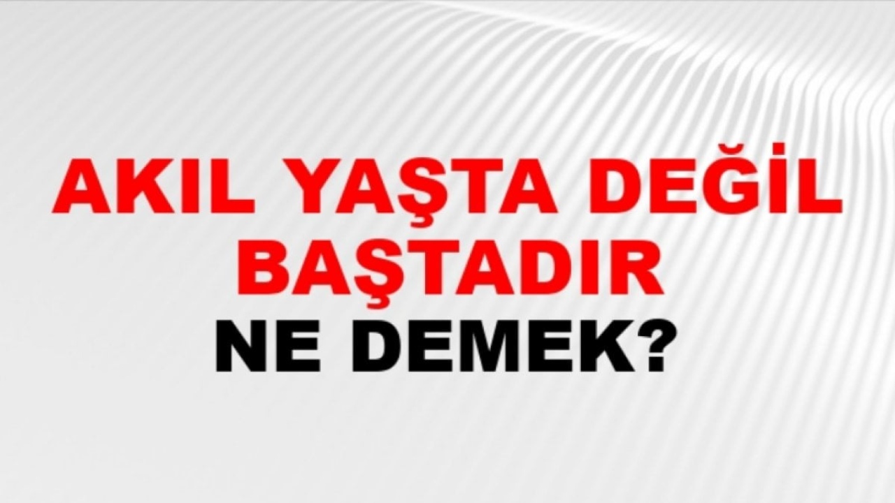 Akıl Yaşta Değil Baştadır Ne Demek?