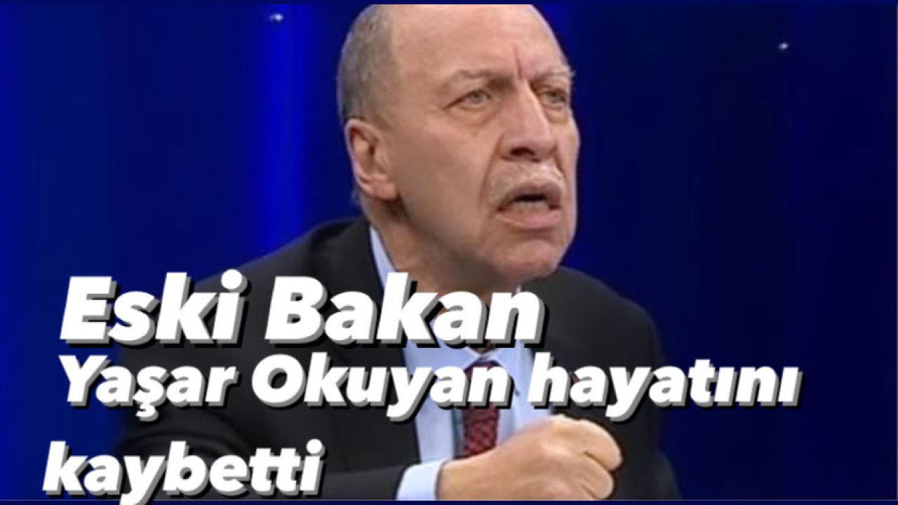 Eski Bakan Yaşar Okuyan hayatını kaybetti