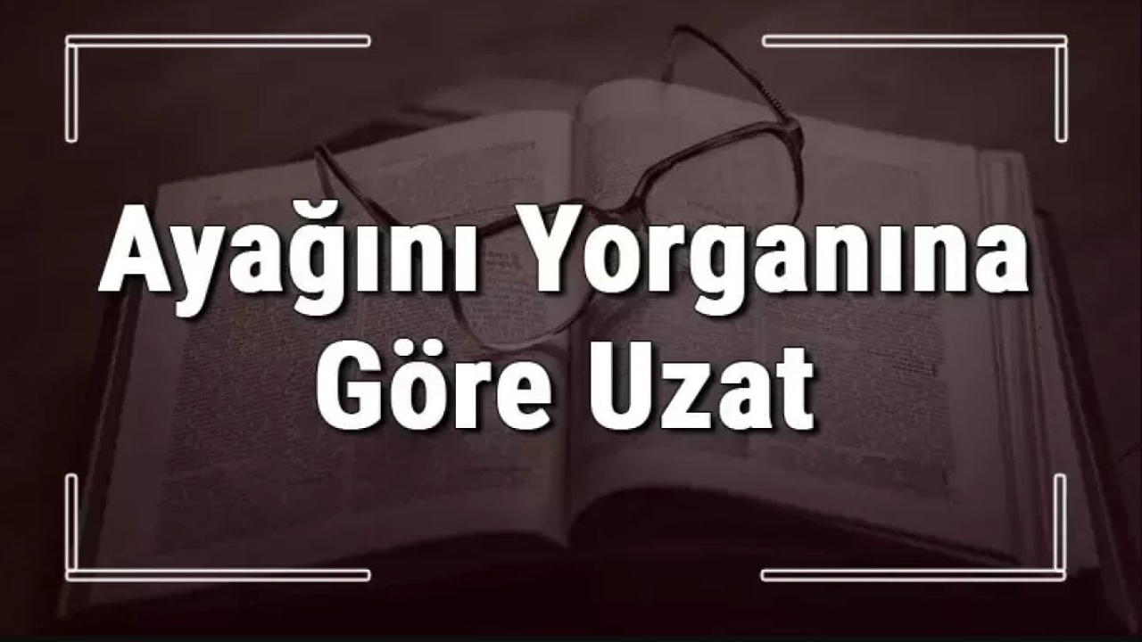 Ayağını Yorganına Göre Uzat Anlamı: Hayatın Önemli Dersleri