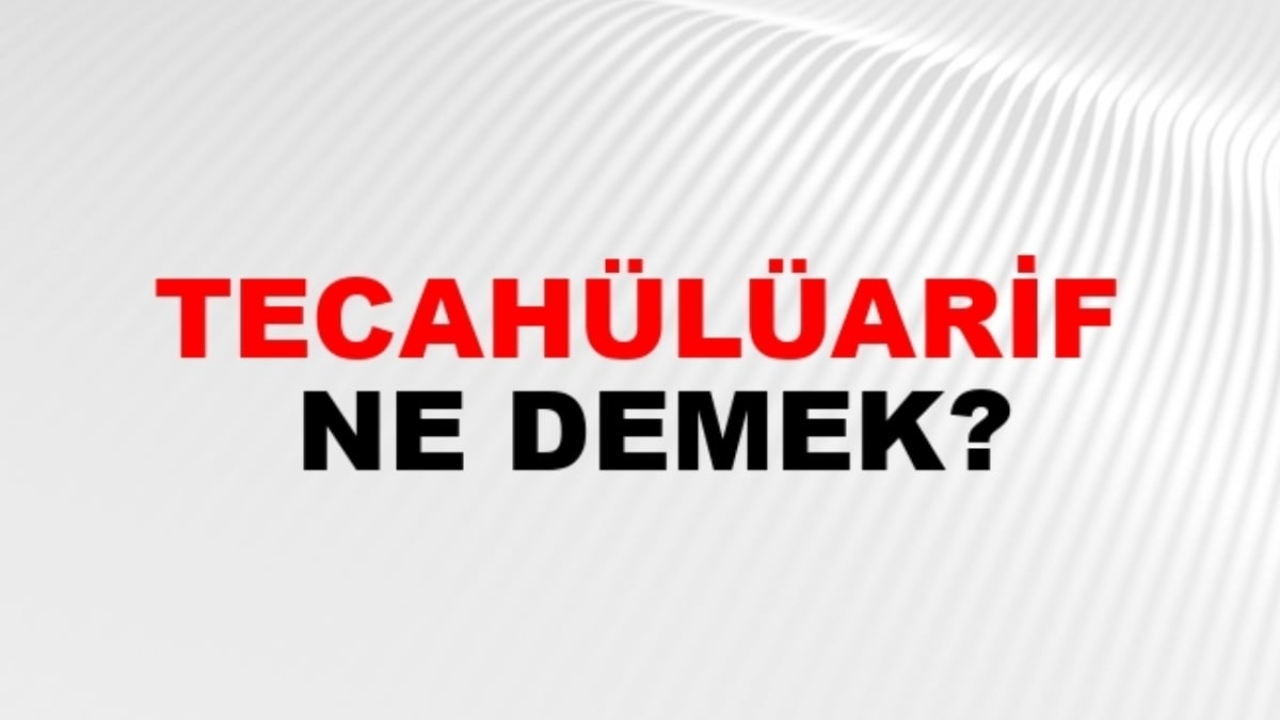 Tecahülüarif ne demek?