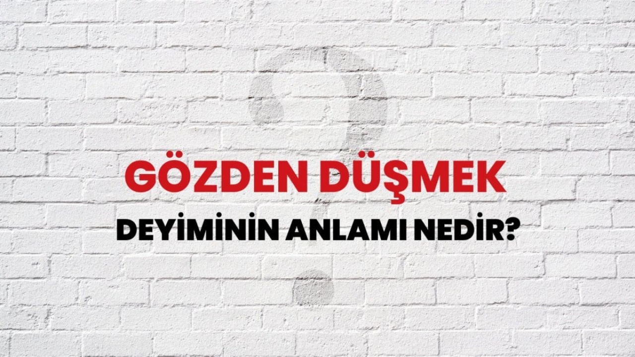 Gözden Düşmek Deyiminin Anlamı