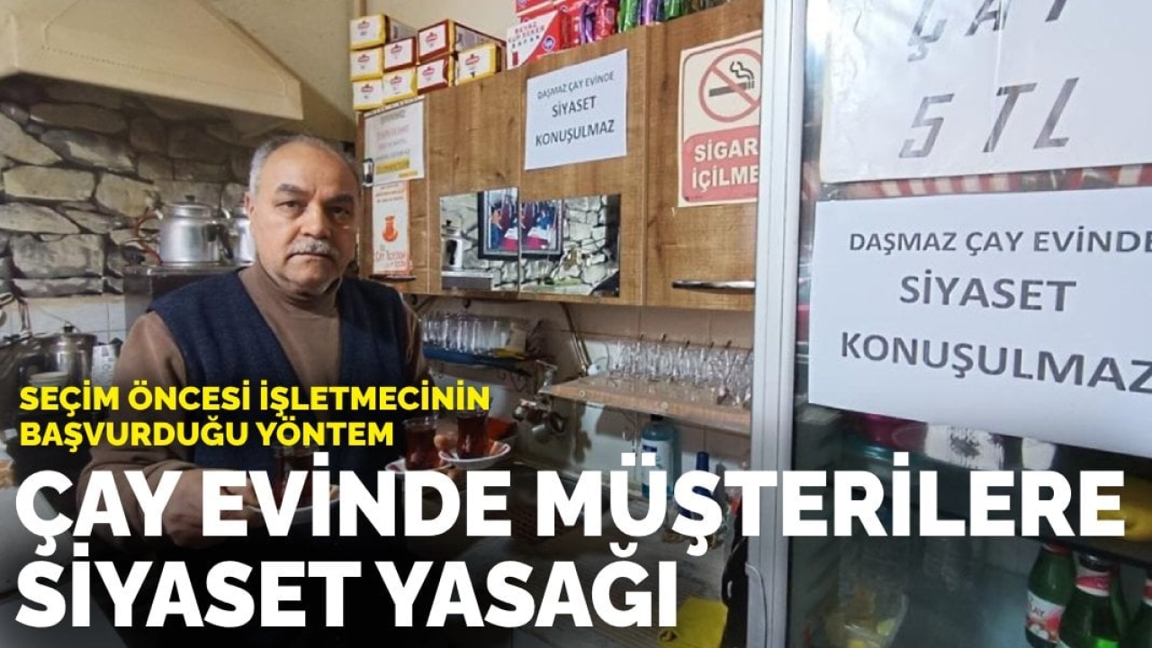 Seçim öncesi işletmecinin başvurduğu yöntem: Çay evi müşterilere siyaset yasağı