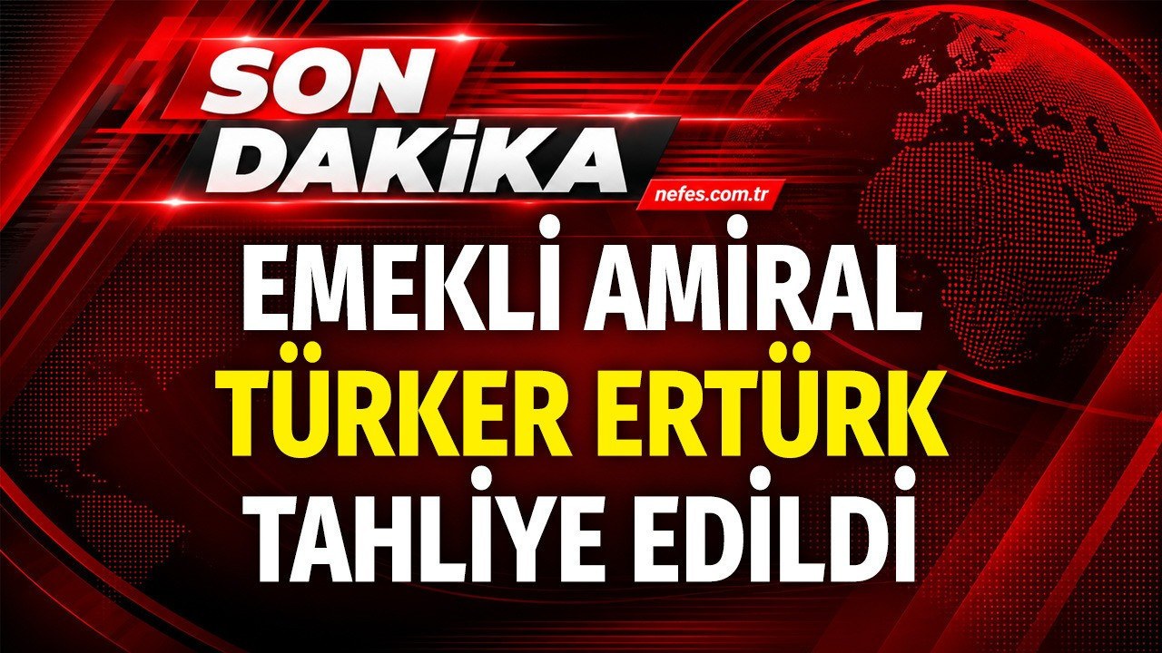 Emekli Amiral Türker Ertürk Hakkında Tahliye Kararı Verildi