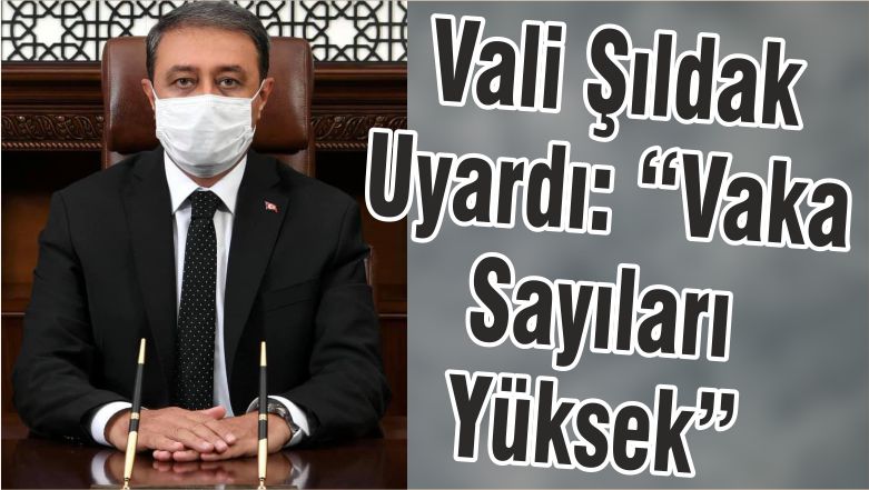 Vali Şıldak: Vaka sayısı çok yükseldi