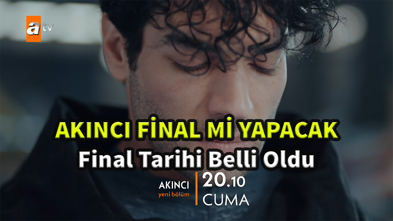 Akıncı ne zaman final yapacak? Final tarihi belli oldu
