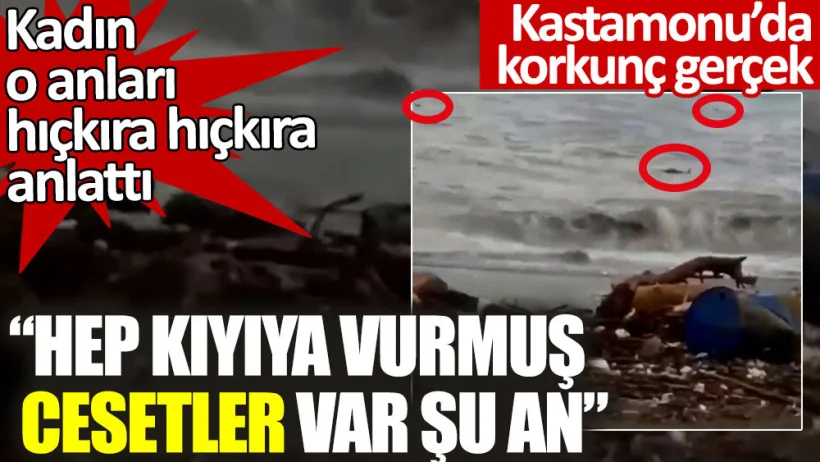 Kastamonu’da korkunç gerçek. “Hep kıyıya vurmuş cesetler var şu an”